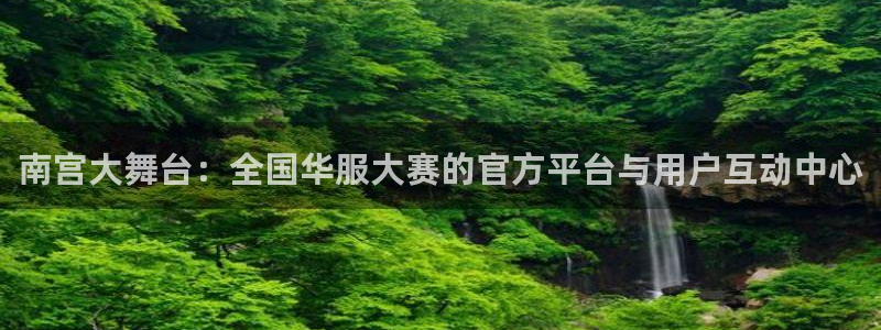 7790必发集团官网版：南宫大舞台：全国华服大赛的官方平台与用户互动中心