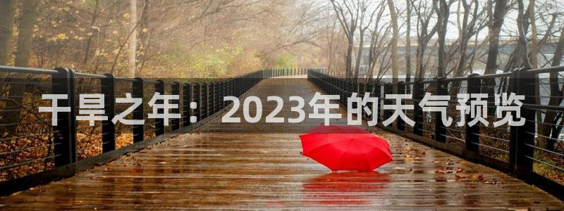 7790必发集团app下载安装：干旱之年：2023年的天气预览