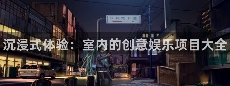 6690必发集团：沉浸式体验：室内的创意娱乐项目大全