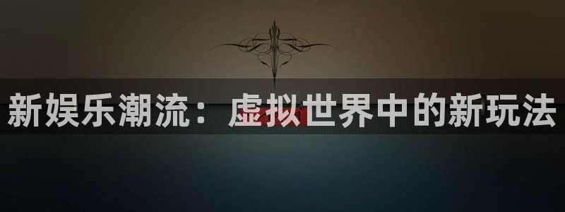 6690必发集团app：新娱乐潮流：虚拟世界中的新玩法