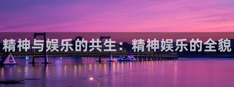 7790必发集团app：精神与娱乐的共生：精神娱乐的全貌
