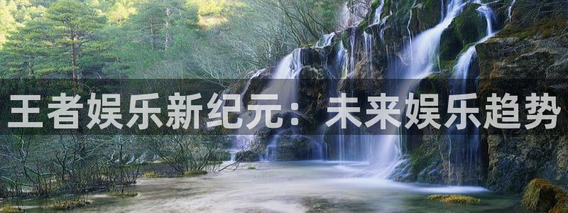 必发集团网站网址：王者娱乐新纪元：未来娱乐趋势