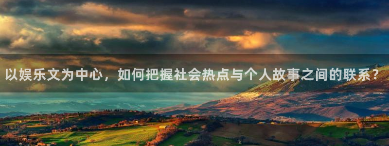 7790必发集团官网：以娱乐文为中心，如何把握社会热点与个人故事之间的联系？