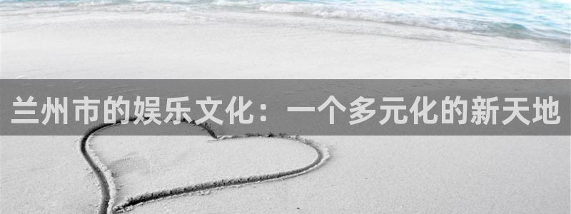 7790必发集团官网入口：兰州市的娱乐文化：一个多元化的新天地
