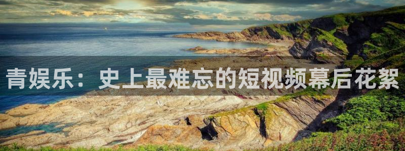 必发集团app7790下载安装：青娱乐：史上最难忘的短视频幕后花絮