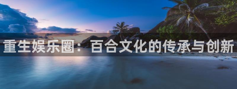 7790cnm必发集团下截：重生娱乐圈：百合文化的传承与创新
